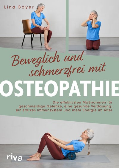 Beweglich und schmerzfrei mit Osteopathie - Die effektivsten Maßnahmen für geschmeidige Gelenke, eine gesunde Verdauung, ein starkes Immunsystem und mehr Energie im Alter