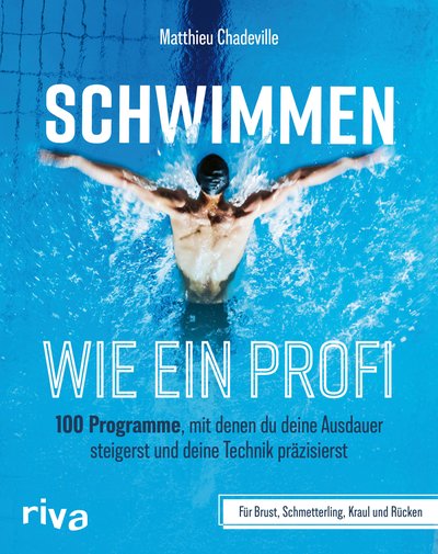 Schwimmen wie ein Profi - 100 Programme, mit denen du deine Ausdauer steigerst und deine Technik präzisierst – für Brust, Schmetterling, Kraul und Rücken