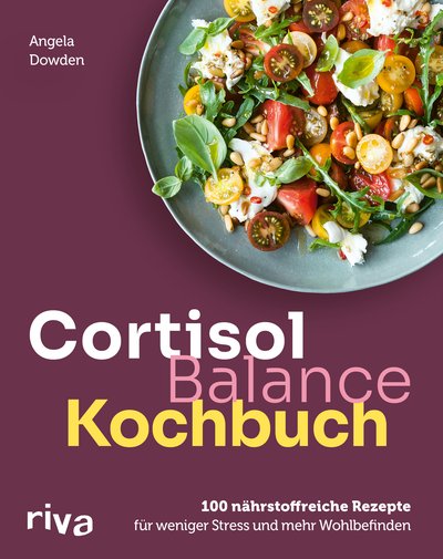 Cortisol-Balance-Kochbuch - 100 nährstoffreiche Rezepte für weniger Stress und mehr Wohlbefinden