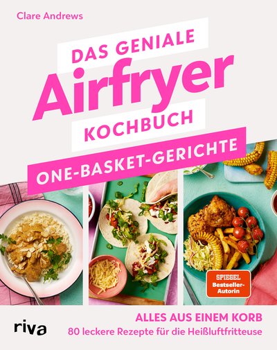Das geniale Airfryer-Kochbuch: One-Basket-Gerichte - Alles aus einem Korb – 80 leckere Rezepte für die Heißluftfritteuse