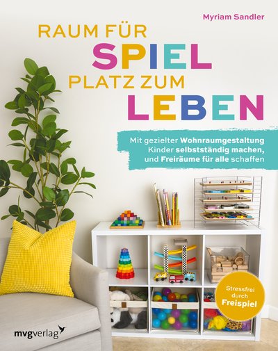 Raum für Spiel, Platz zum Leben - Mit gezielter Wohnraumgestaltung Kinder selbstständig machen und Freiräume für alle schaffen