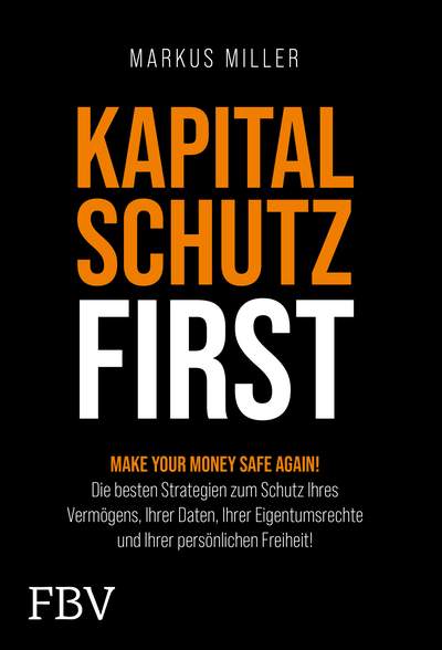 Kapitalschutz first - Make your Money Safe again! Die besten Strategien zum Schutz Ihres Vermögens, Ihrer Daten, Eigentumsrechte und Ihrer persönlichen Freiheit!