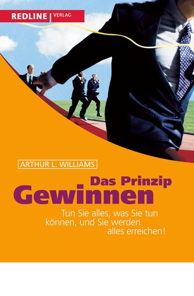 Das Prinzip Gewinnen - Tun Sie alles, was Sie tun können, und Sie werden alles erreichen!