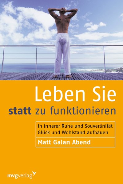 Leben Sie statt zu funktionieren - In innerer Ruhe und Souveränität Glück und Wohlstand aufbauen