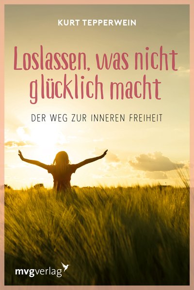 Loslassen, was nicht glücklich macht - Der Weg zur inneren Freiheit