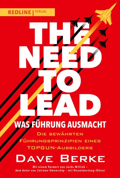 The Need to Lead – Was Führung ausmacht - Die bewährten Führungsprinzipien eines TOPGUN-Ausbilders