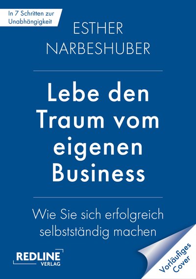 Lebe den Traum vom eigenen Business - Der Masterplan für die erfolgreiche Selbstständigkeit
