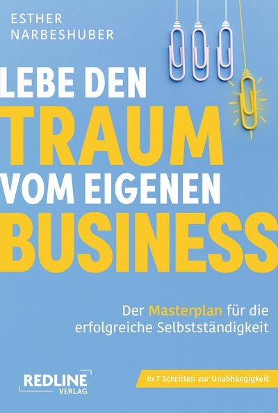 Lebe den Traum vom eigenen Business - Der Masterplan für die erfolgreiche Selbstständigkeit