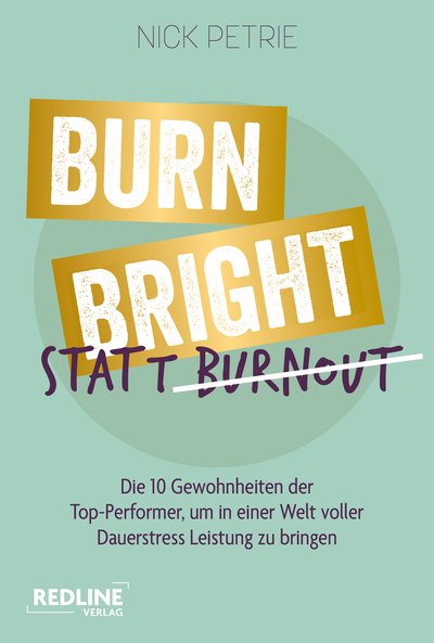 Burn Bright statt Burnout - Die 10 Gewohnheiten der Top-Performer, um in einer Welt voller Dauerstress Leistung zu bringen