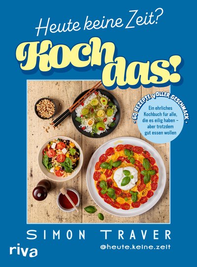 Heute keine Zeit? Koch das! - Ein ehrliches Kochbuch für alle, die es eilig haben – aber trotzdem gut essen wollen