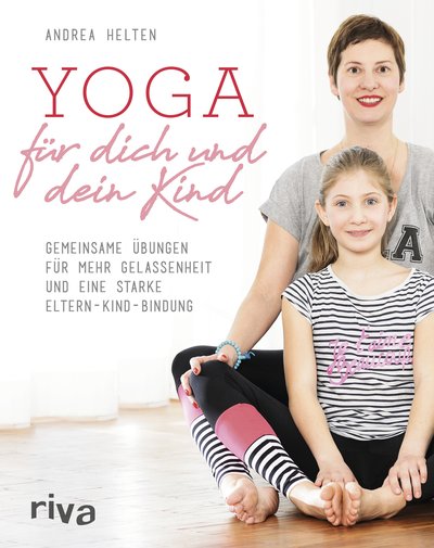 Yoga für dich und dein Kind - Gemeinsame Übungen für mehr Gelassenheit und eine starke Eltern-Kind-Bindung