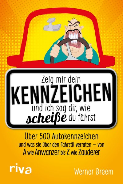 Zeig mir dein Kennzeichen und ich sag dir, wie scheiße du fährst - Über 500 Autokennzeichen und was sie über den Fahrstil verraten – von A wie Anwanzer bis Z wie Zauderer