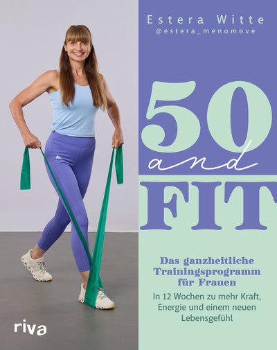 50 and Fit - Das ganzheitliche Trainingsprogramm für Frauen – in 12 Wochen zu mehr Kraft, Energie und einem neuen Lebensgefühl