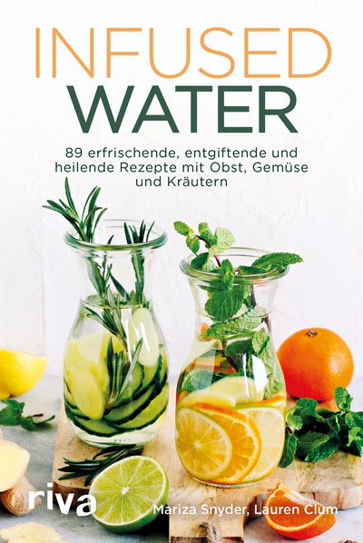 Infused Water - 89 erfrischende, entgiftende und heilende Rezepte mit Obst, Gemüse und Kräutern