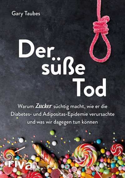 Der süße Tod - Warum Zucker süchtig macht, wie er die Diabetes- und Adipositas-Epidemie verursachte und was wir dagegen tun können