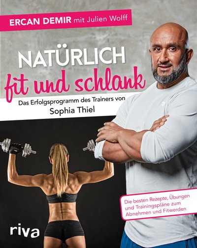 Natürlich fit und schlank – Das Erfolgsprogramm des Trainers von Sophia Thiel - Die besten Rezepte, Übungen und Trainingspläne zum Abnehmen und Fitwerden