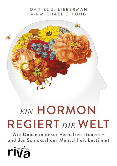 Ein Hormon regiert die Welt - Wie Dopamin unser Verhalten steuert - und das Schicksal der Menschheit bestimmt