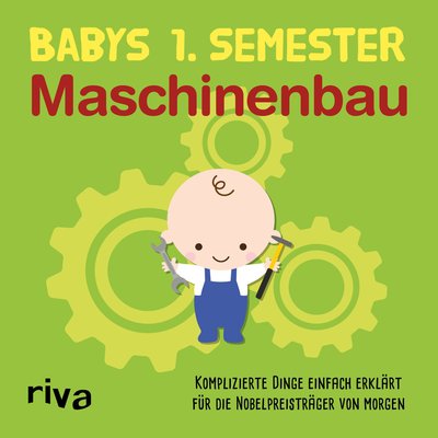 Babys erstes Semester – Maschinenbau - Komplizierte Dinge einfach erklärt für die Nobelpreisträger von morgen