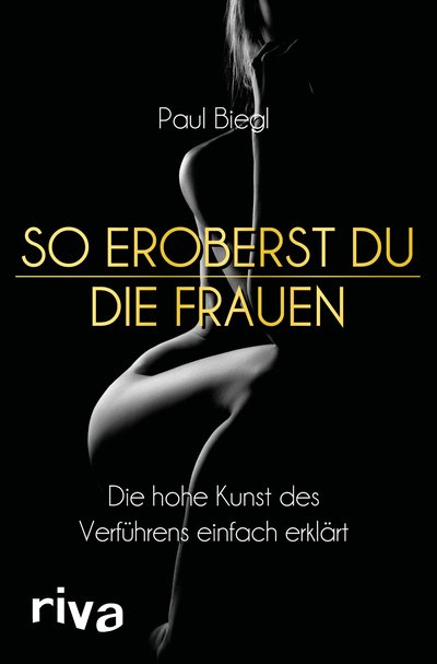 So eroberst du die Frauen - Die hohe Kunst des Verführens einfach erklärt