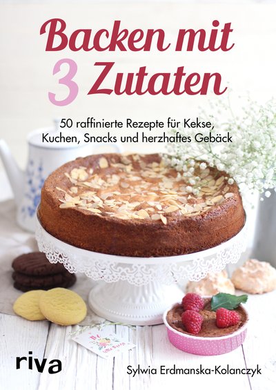 Backen mit 3 Zutaten - 50 raffinierte Rezepte für Kuchen, Kekse, Snacks und herzhaftes Gebäck