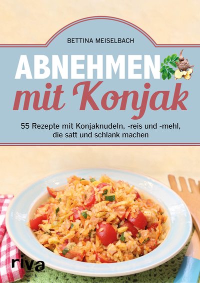Abnehmen mit Konjak - 55 Rezepte mit Konjaknudeln, -reis und -mehl, die satt und schlank machen
