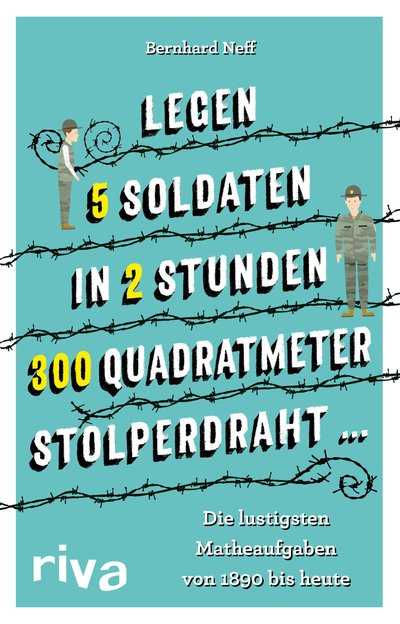 "Legen 5 Soldaten in 2 Stunden 300 Quadratmeter Stolperdraht …" - Die lustigsten Matheaufgaben von 1890 bis heute