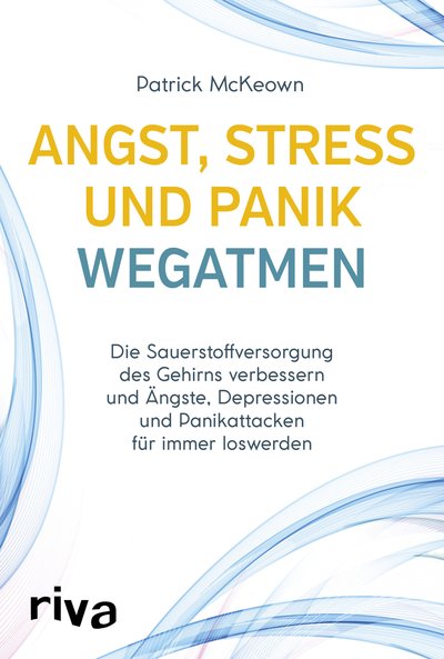 Angst, Stress und Panik wegatmen - Die Sauerstoffversorgung des Gehirns verbessern und Ängste, Depressionen und Panikattacken für immer loswerden