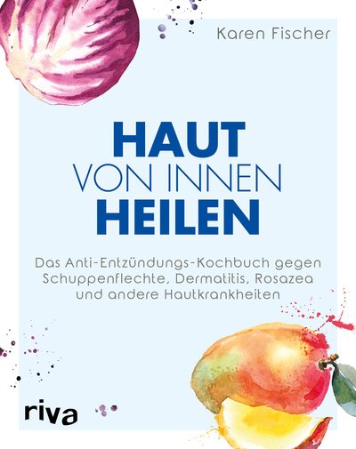 Haut von innen heilen - Das Anti-Entzündungs-Kochbuch gegen Schuppenflechte, Dermatitis, Rosazea und andere Hautkrankheiten