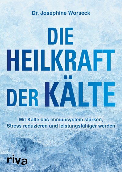 Die Heilkraft der Kälte - Mit Kälte das Immunsystem stärken, Stress reduzieren und leistungsfähiger werden