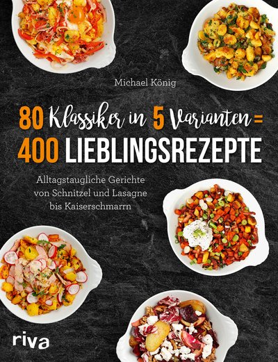 80 Klassiker in 5 Varianten = 400 Lieblingsrezepte - Alltagstaugliche Rezepte von Schnitzel und Lasagne bis Kaiserschmarrn
