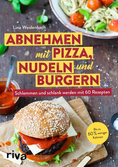 Abnehmen mit Pizza, Nudeln und Burgern - Schlemmen und schlank werden mit 60 Rezepten