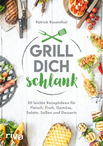 Grill dich schlank - 50 leichte Rezeptideen für Fleisch, Fisch, Gemüse, Salate, Soßen und Desserts