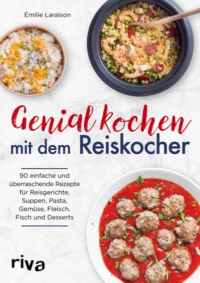 Genial kochen mit dem Reiskocher - 90 einfache und überraschende Rezepte für Reisgerichte, Suppen, Pasta, Gemüse, Fleisch, Fisch und Desserts