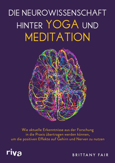 Die Neurowissenschaft hinter Yoga und Meditation - Wie aktuelle Erkenntnisse aus der Forschung in die Praxis übertragen werden können, um die positiven Effekte auf Gehirn und Nerven zu nutzen