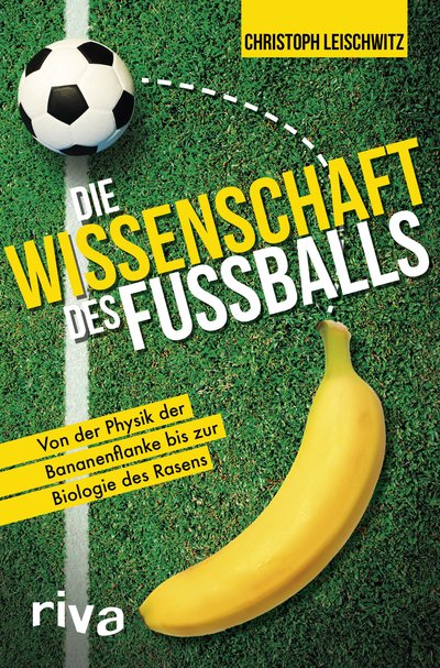 Die Wissenschaft des Fußballs - Von der Physik der Bananenflanke bis zur Biologie des Rasens