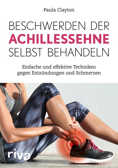Beschwerden der Achillessehne selbst behandeln - Einfache und effektive Techniken gegen Entzündungen und Schmerzen