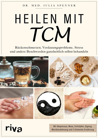 Heilen mit TCM - Rückenschmerzen, Verdauungsprobleme, Stress und andere Beschwerden ganzheitlich selbst behandeln. Mit Akupressur, Moxa, Schröpfen, Qigong, Meridiandehnung und 5-Elemente-Ernährung