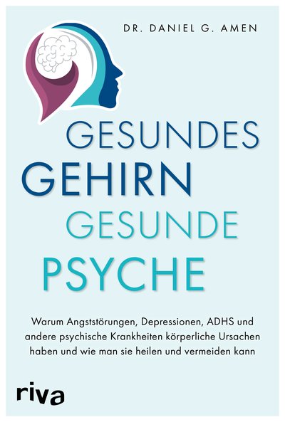 Gesundes Gehirn – gesunde Psyche - Warum Angststörungen, Depressionen, ADHS und andere psychische Krankheiten körperliche Ursachen haben und wie man sie heilen und vermeiden kann