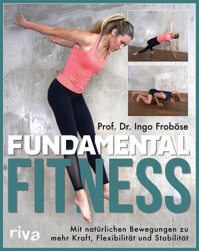 Fundamental Fitness - Mit natürlichen Bewegungen zu mehr Kraft, Flexibilität und Stabilität