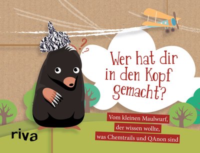 Wer hat dir in den Kopf gemacht? - Vom kleinen Maulwurf, der wissen wollte, was Chemtrails und QAnon sind