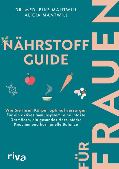Nährstoff-Guide für Frauen - Wie Sie Ihren Körper optimal versorgen – für ein aktives Immunsystem, eine intakte Darmflora, ein gesundes Herz, starke Knochen und hormonelle Balance