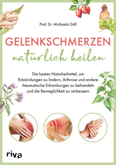 Gelenkschmerzen natürlich heilen - Die besten Naturheilmittel, um Entzündungen zu lindern, Arthrose und andere rheumatische Erkrankungen zu behandeln und die Beweglichkeit zu verbessern