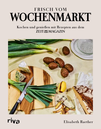 Frisch vom Wochenmarkt - Kochen und genießen mit Rezepten aus dem ZEITmagazin