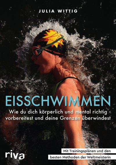 Eisschwimmen - Wie du dich körperlich und mental richtig vorbereitest, sicher trainierst und deine Grenzen überwindest. Mit Trainingsplänen und den besten Methoden der Weltmeisterin