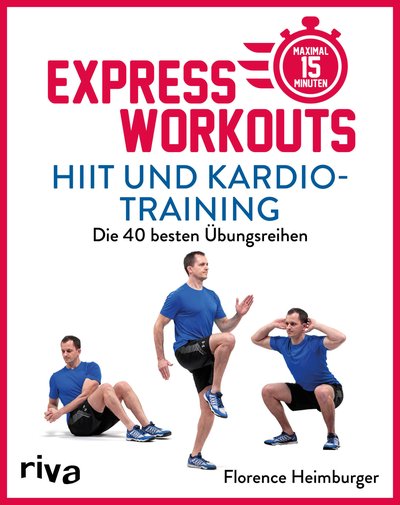 Express-Workouts – HIIT und Kardiotraining - Die 40 besten Übungsreihen. Maximal 15 Minuten