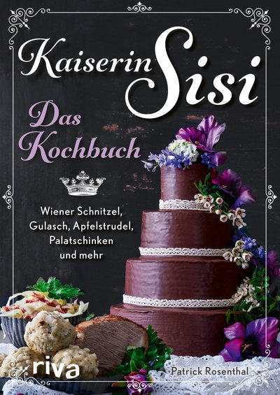 Kaiserin Sisi – Das Kochbuch - Wiener Schnitzel, Gulasch, Apfelstrudel, Palatschinken und mehr