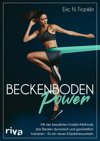 Beckenbodenpower - Mit der bewährten Franklin-Methode das Becken dynamisch und ganzheitlich trainieren – für ein neues Körperbewusstsein