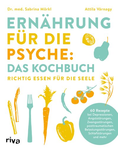 Ernährung für die Psyche: Das Kochbuch - Richtig essen für die Seele