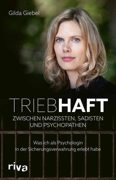Triebhaft – Zwischen Narzissten, Sadisten und Psychopathen - Was ich als Psychologin in der Sicherungsverwahrung erlebt habe