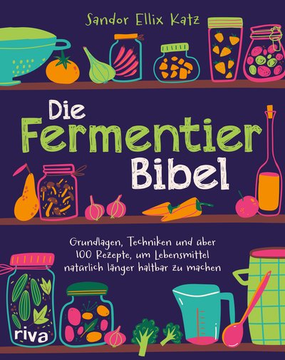 Die Fermentier-Bibel - Grundlagen, Techniken und über 100 Rezepte, um Lebensmittel natürlich länger haltbar zu machen